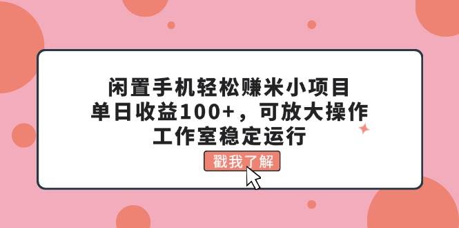 闲置手机轻松赚米小项目，单日收益100+，可放大操作，工作室稳定运行吉晟搞钱-网创项目资源站-副业项目-创业项目-搞钱项目吉晟搞钱