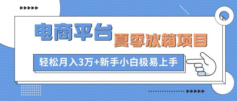 电商平台夏季冰箱项目，轻松月入3万+，新手小白极易上手吉晟搞钱-网创项目资源站-副业项目-创业项目-搞钱项目吉晟搞钱
