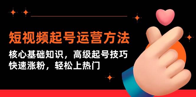 短视频起号运营方法：核心基础知识，高级起号技巧，快速涨粉，轻松上热门吉晟搞钱-网创项目资源站-副业项目-创业项目-搞钱项目吉晟搞钱