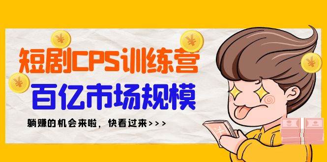 短剧CPS特训营，百亿市场规模，新手可躺赚的项目（35节）吉晟搞钱-网创项目资源站-副业项目-创业项目-搞钱项目吉晟搞钱
