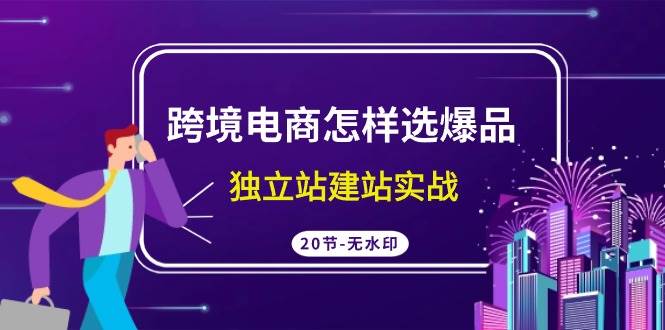 跨境电商怎样选爆品，独立站建站实战（20节高清无水印课）吉晟搞钱-网创项目资源站-副业项目-创业项目-搞钱项目吉晟搞钱