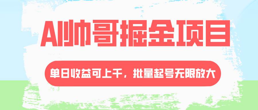 AI帅哥掘金项目，单日收益上千，批量起号无限放大吉晟搞钱-网创项目资源站-副业项目-创业项目-搞钱项目吉晟搞钱
