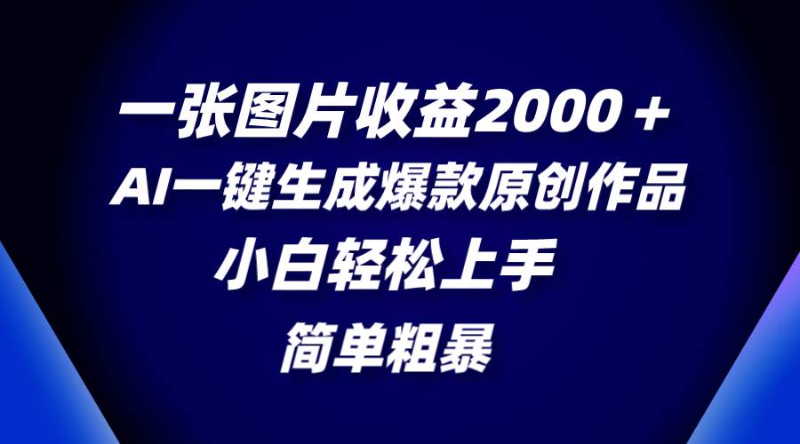 一张图片收益2000＋，AI一键生成爆款原创作品，简单粗暴，小白轻松上手吉晟搞钱-网创项目资源站-副业项目-创业项目-搞钱项目吉晟搞钱
