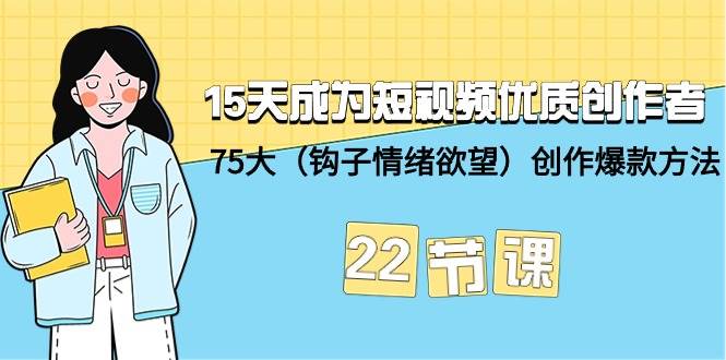 15天成为短视频-优质创作者+75大（钩子-情绪欲望）创作爆款方法-22节课吉晟搞钱-网创项目资源站-副业项目-创业项目-搞钱项目吉晟搞钱