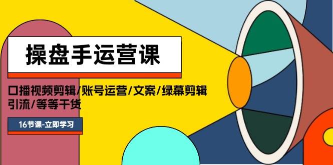 操盘手运营课程：口播视频剪辑/账号运营/文案/绿幕剪辑/引流/干货/16节吉晟搞钱-网创项目资源站-副业项目-创业项目-搞钱项目吉晟搞钱