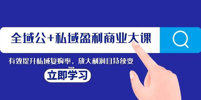 全域公+私域盈利商业大课，有效提升私域复购率，放大利润且持续变现吉晟搞钱-网创项目资源站-副业项目-创业项目-搞钱项目吉晟搞钱