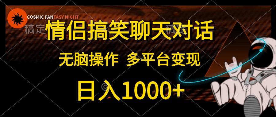 情侣搞笑聊天对话，日入1000+,无脑操作，多平台变现吉晟搞钱-网创项目资源站-副业项目-创业项目-搞钱项目吉晟搞钱