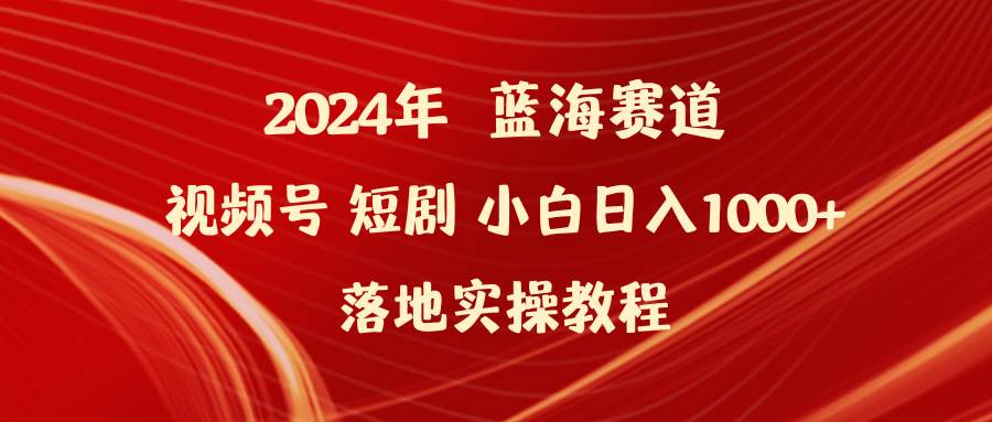 2024年蓝海赛道视频号短剧 小白日入1000+落地实操教程吉晟搞钱-网创项目资源站-副业项目-创业项目-搞钱项目吉晟搞钱