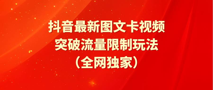 抖音最新图文卡视频 突破流量限制玩法吉晟搞钱-网创项目资源站-副业项目-创业项目-搞钱项目吉晟搞钱