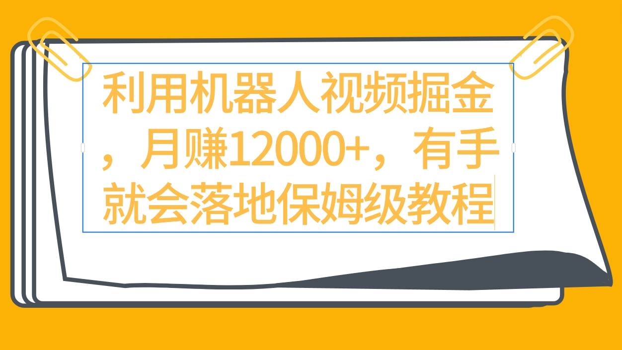 利用机器人视频掘金月赚12000+，有手就会落地保姆级教程吉晟搞钱-网创项目资源站-副业项目-创业项目-搞钱项目吉晟搞钱