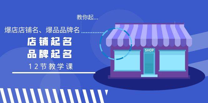 教你起“爆店店铺名、爆品品牌名”，店铺起名，品牌起名（12节教学课）吉晟搞钱-网创项目资源站-副业项目-创业项目-搞钱项目吉晟搞钱