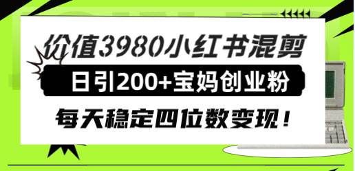 价值3980小红书混剪日引200+宝妈创业粉，每天稳定四位数变现！吉晟搞钱-网创项目资源站-副业项目-创业项目-搞钱项目吉晟搞钱