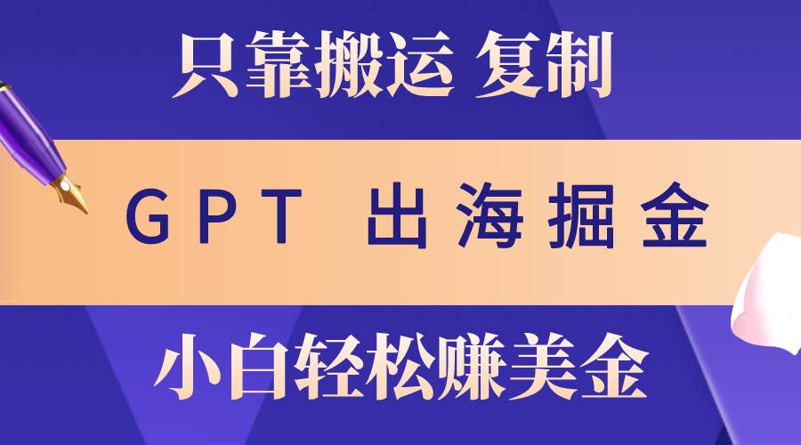 出海掘金搬运，赚老外美金，月入3w+，仅需GPT粘贴复制，小白也能玩转吉晟搞钱-网创项目资源站-副业项目-创业项目-搞钱项目吉晟搞钱