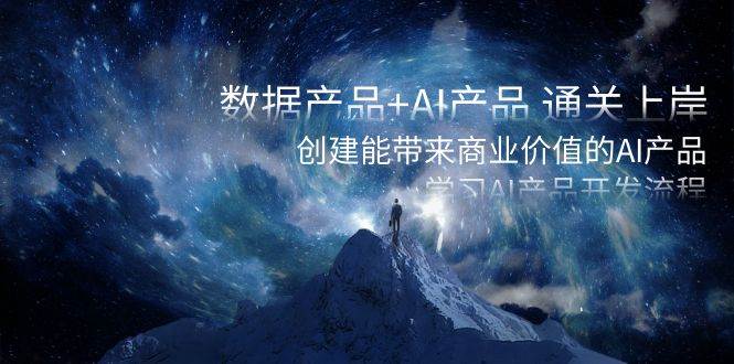数据产品+AI产品 通关上岸，创建能带来商业价值的AI产品，学习AI产品开发吉晟搞钱-网创项目资源站-副业项目-创业项目-搞钱项目吉晟搞钱