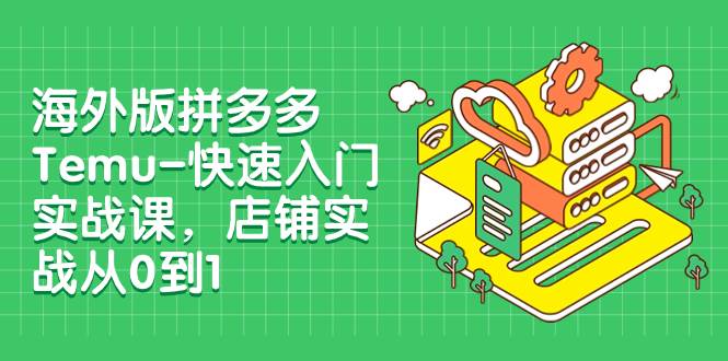 海外版拼多多Temu-快速入门实战课，店铺实战从0到1（12节课）吉晟搞钱-网创项目资源站-副业项目-创业项目-搞钱项目吉晟搞钱