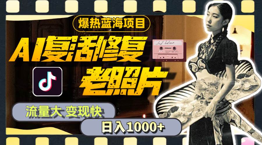 暴热蓝海项目，AI复活修复老照片，流量大 变现快 一天收入1000+教程+素材吉晟搞钱-网创项目资源站-副业项目-创业项目-搞钱项目吉晟搞钱
