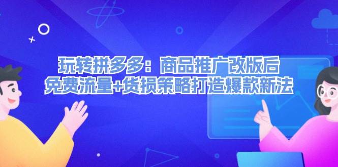玩转拼多多：商品推广改版后，免费流量+货损策略打造爆款新法（无水印）吉晟搞钱-网创项目资源站-副业项目-创业项目-搞钱项目吉晟搞钱