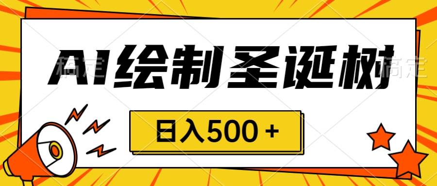 圣诞节风口，卖手绘圣诞树，AI制作 一分钟一个 会截图就能做 小白日入500＋吉晟搞钱-网创项目资源站-副业项目-创业项目-搞钱项目吉晟搞钱