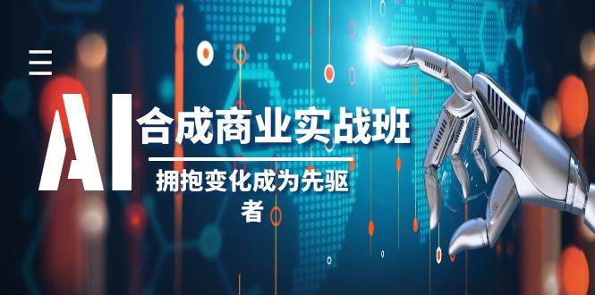 AI-合成商业实操班，拥抱变化成为先驱者（19节课）吉晟搞钱-网创项目资源站-副业项目-创业项目-搞钱项目吉晟搞钱