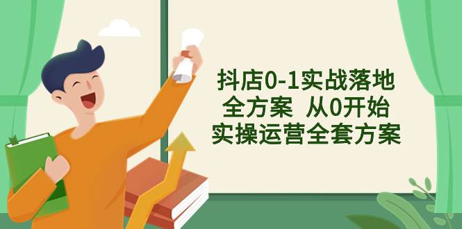 抖店0-1实战落地全方案  从0开始实操运营全套方案，解决售前、售中、售…吉晟搞钱-网创项目资源站-副业项目-创业项目-搞钱项目吉晟搞钱