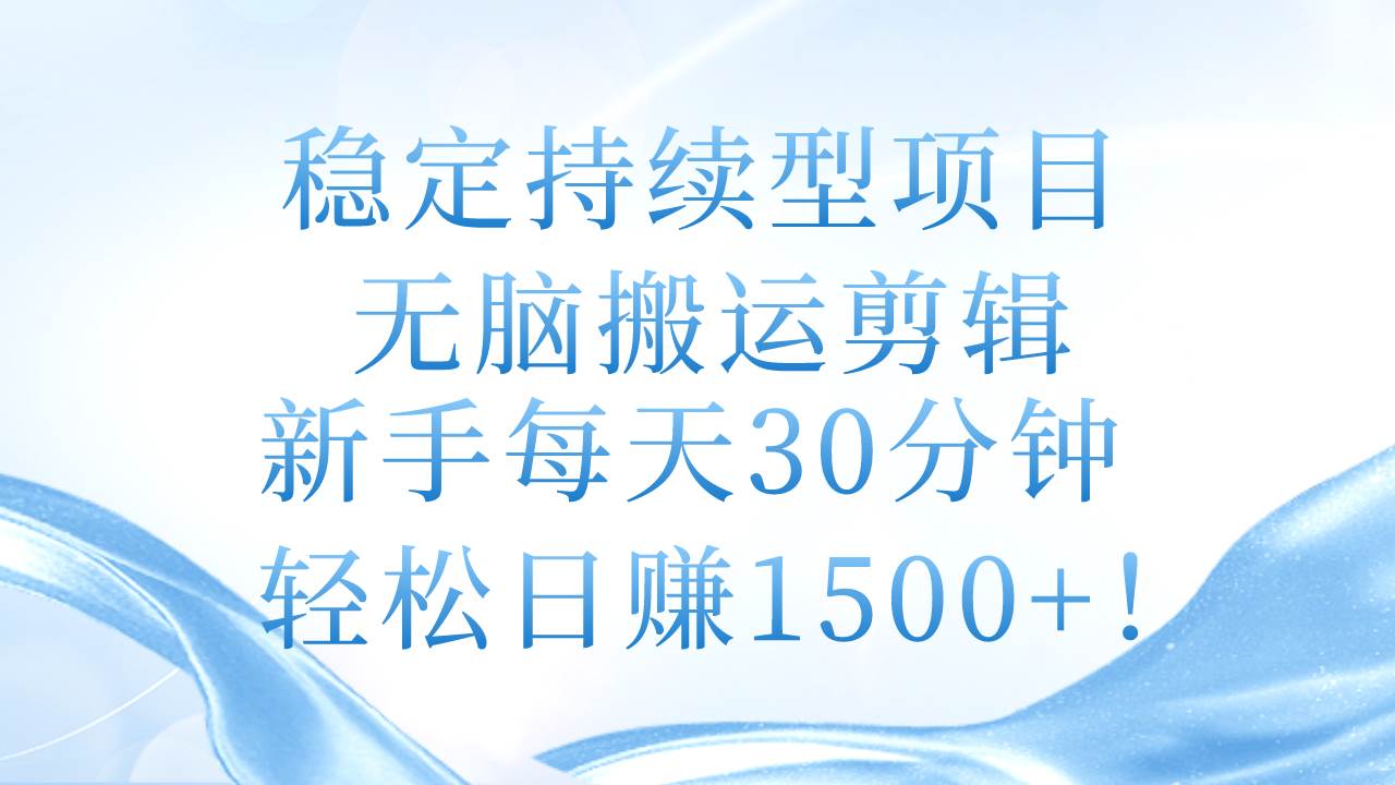 稳定持续型项目，无脑搬运剪辑，新手每天30分钟，轻松日赚1500+！吉晟搞钱-网创项目资源站-副业项目-创业项目-搞钱项目吉晟搞钱