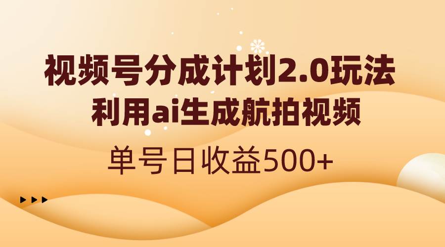 视频号分成计划2.0，利用ai生成航拍视频，单号日收益500+吉晟搞钱-网创项目资源站-副业项目-创业项目-搞钱项目吉晟搞钱