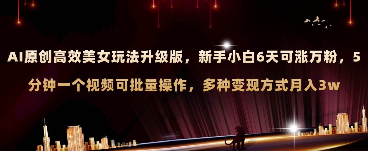 AI原创美女玩法升级版 新手6天涨万粉 5分钟制作视频可批量，多种变现月入3w吉晟搞钱-网创项目资源站-副业项目-创业项目-搞钱项目吉晟搞钱