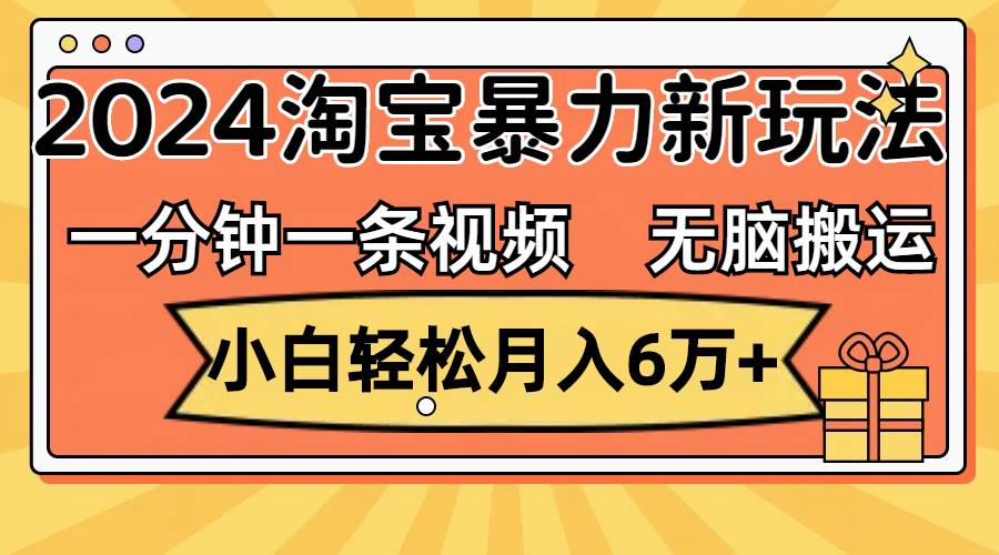 一分钟一条视频，无脑搬运，小白轻松月入6万+2024淘宝暴力新玩法，可批量吉晟搞钱-网创项目资源站-副业项目-创业项目-搞钱项目吉晟搞钱