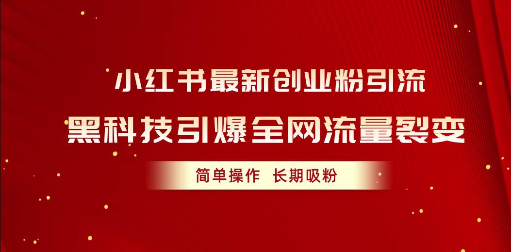 小红书最新创业粉引流，黑科技引爆全网流量裂变，简单操作长期吸粉吉晟搞钱-网创项目资源站-副业项目-创业项目-搞钱项目吉晟搞钱