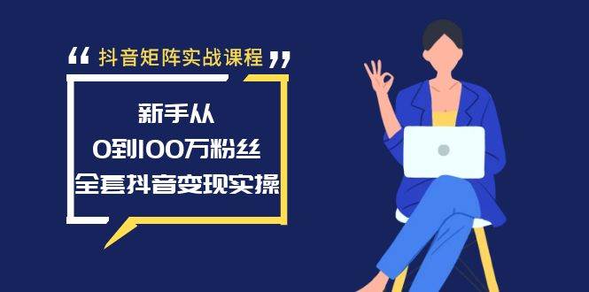 抖音矩阵实战课程：新手从0到100万粉丝，全套抖音变现实操吉晟搞钱-网创项目资源站-副业项目-创业项目-搞钱项目吉晟搞钱