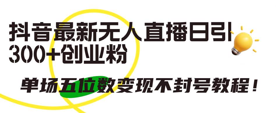 抖音最新无人直播日引300+创业粉，单场五位数变现不封号教程！吉晟搞钱-网创项目资源站-副业项目-创业项目-搞钱项目吉晟搞钱