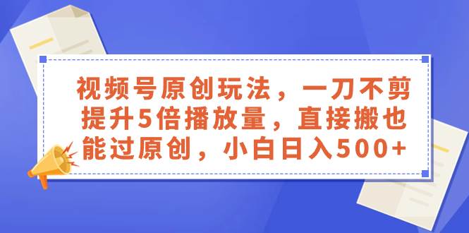视频号原创玩法，一刀不剪提升5倍播放量，直接搬也能过原创，小白日入500+吉晟搞钱-网创项目资源站-副业项目-创业项目-搞钱项目吉晟搞钱