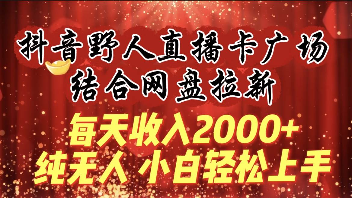 每天收入2000+，抖音野人直播卡广场，结合网盘拉新，纯无人，小白轻松上手吉晟搞钱-网创项目资源站-副业项目-创业项目-搞钱项目吉晟搞钱