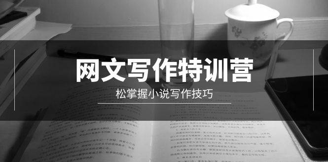 网文-写作特训营，轻松掌握小说写作技巧（20节视频课）吉晟搞钱-网创项目资源站-副业项目-创业项目-搞钱项目吉晟搞钱