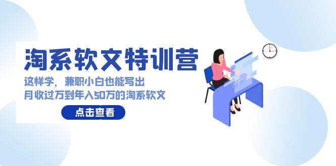 淘系软文特训营：这样学，兼职小白也能写出月收过万到年入50万的淘系软文吉晟搞钱-网创项目资源站-副业项目-创业项目-搞钱项目吉晟搞钱