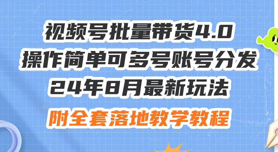 24年8月最新玩法视频号批量带货4.0，操作简单可多号账号分发，附全套落…吉晟搞钱-网创项目资源站-副业项目-创业项目-搞钱项目吉晟搞钱