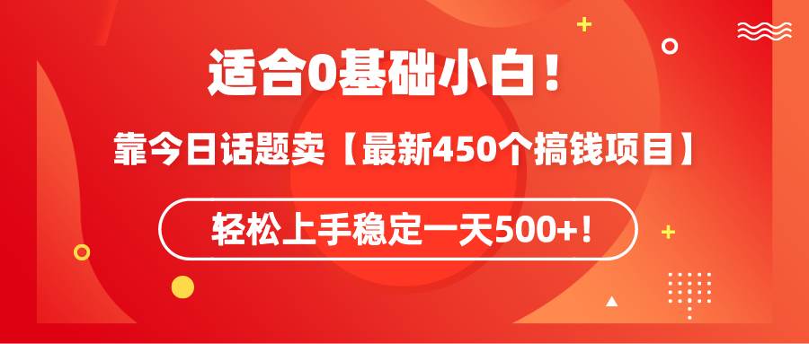 适合0基础小白！靠今日话题卖【最新450个搞钱方法】轻松上手稳定一天500+！吉晟搞钱-网创项目资源站-副业项目-创业项目-搞钱项目吉晟搞钱