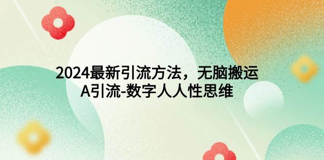 2024最新引流方法，无脑搬运，A引流-数字人人性思维吉晟搞钱-网创项目资源站-副业项目-创业项目-搞钱项目吉晟搞钱