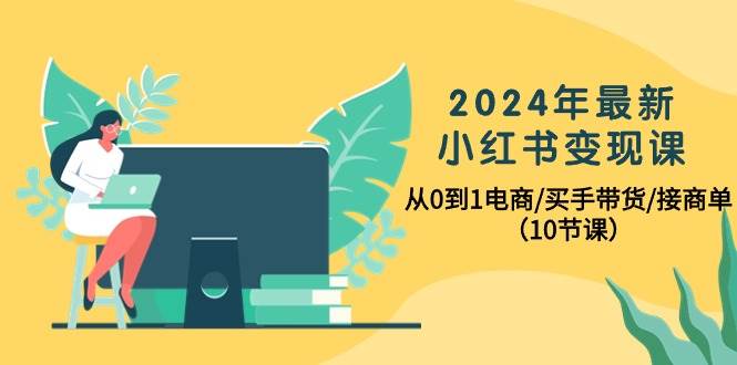 2024年最新小红书变现课，从0到1电商/买手带货/接商单（10节课）吉晟搞钱-网创项目资源站-副业项目-创业项目-搞钱项目吉晟搞钱