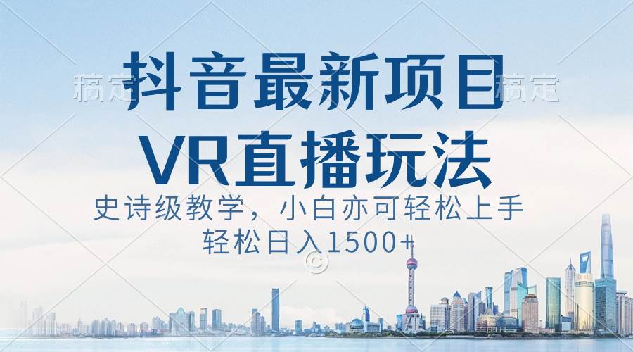 抖音最新VR直播玩法，史诗级教学，小白也可轻松上手，轻松日入1500+吉晟搞钱-网创项目资源站-副业项目-创业项目-搞钱项目吉晟搞钱