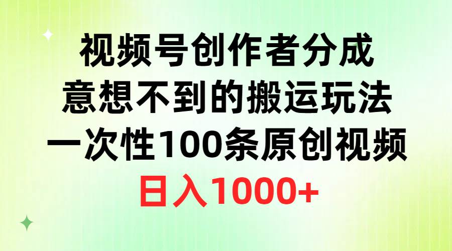 视频号创作者分成，意想不到的搬运玩法，一次性100条原创视频，日入1000+吉晟搞钱-网创项目资源站-副业项目-创业项目-搞钱项目吉晟搞钱
