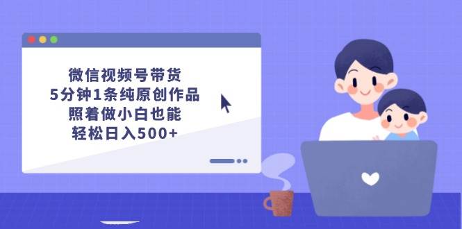 微信视频号带货，5分钟1条纯原创作品，照着做小白也能轻松日入500+吉晟搞钱-网创项目资源站-副业项目-创业项目-搞钱项目吉晟搞钱