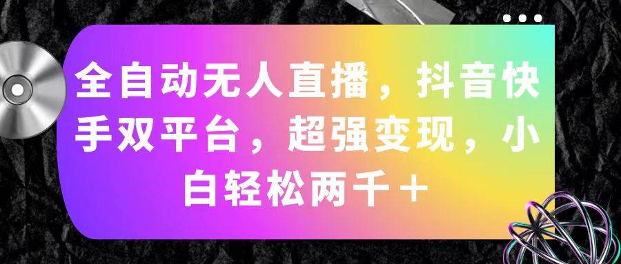 全自动无人直播，抖音快手双平台，超强变现，小白轻松两千＋吉晟搞钱-网创项目资源站-副业项目-创业项目-搞钱项目吉晟搞钱