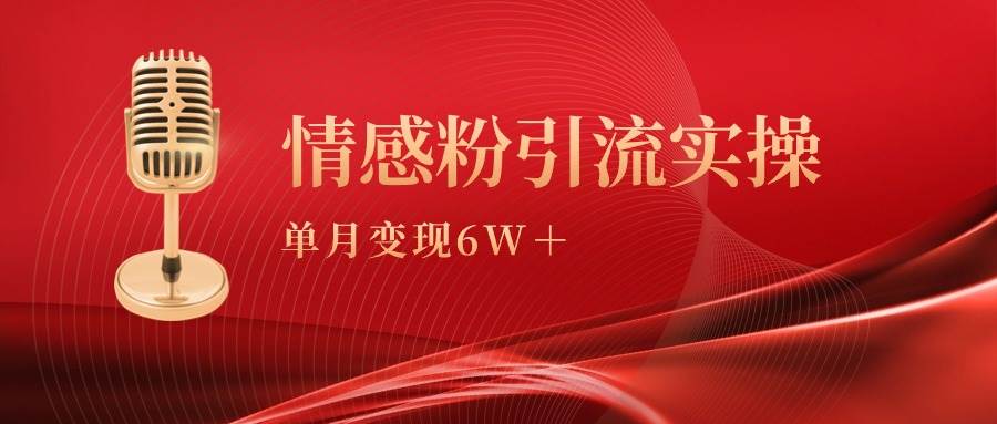 单月变现6w+，情感粉引流变现实操课吉晟搞钱-网创项目资源站-副业项目-创业项目-搞钱项目吉晟搞钱
