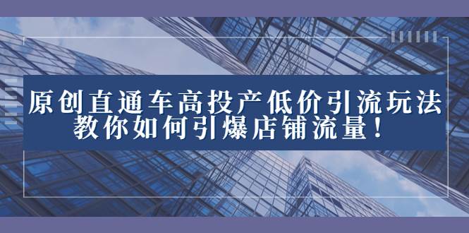 2023直通车高投产低价引流玩法，教你如何引爆店铺流量！吉晟搞钱-网创项目资源站-副业项目-创业项目-搞钱项目吉晟搞钱
