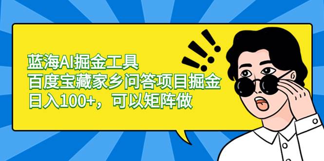 蓝海AI掘金工具百度宝藏家乡问答项目掘金，日入100+，可以矩阵做吉晟搞钱-网创项目资源站-副业项目-创业项目-搞钱项目吉晟搞钱