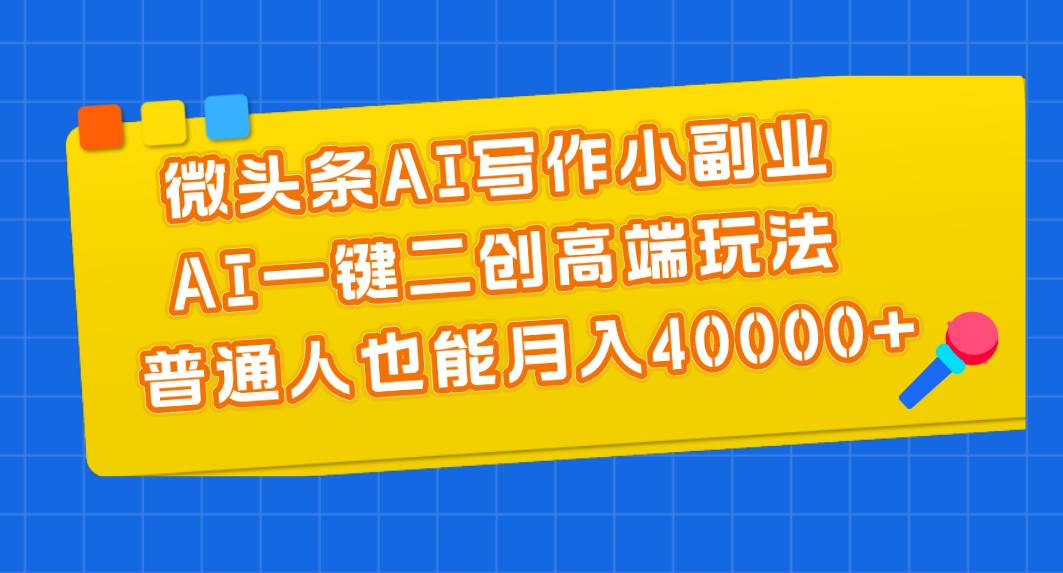 微头条AI写作小副业，AI一键二创高端玩法 普通人也能月入40000+吉晟搞钱-网创项目资源站-副业项目-创业项目-搞钱项目吉晟搞钱