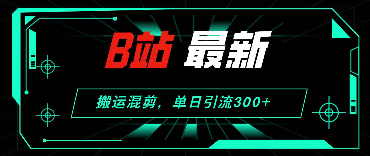 B站最新，搬运混剪，单日引流300+创业粉吉晟搞钱-网创项目资源站-副业项目-创业项目-搞钱项目吉晟搞钱