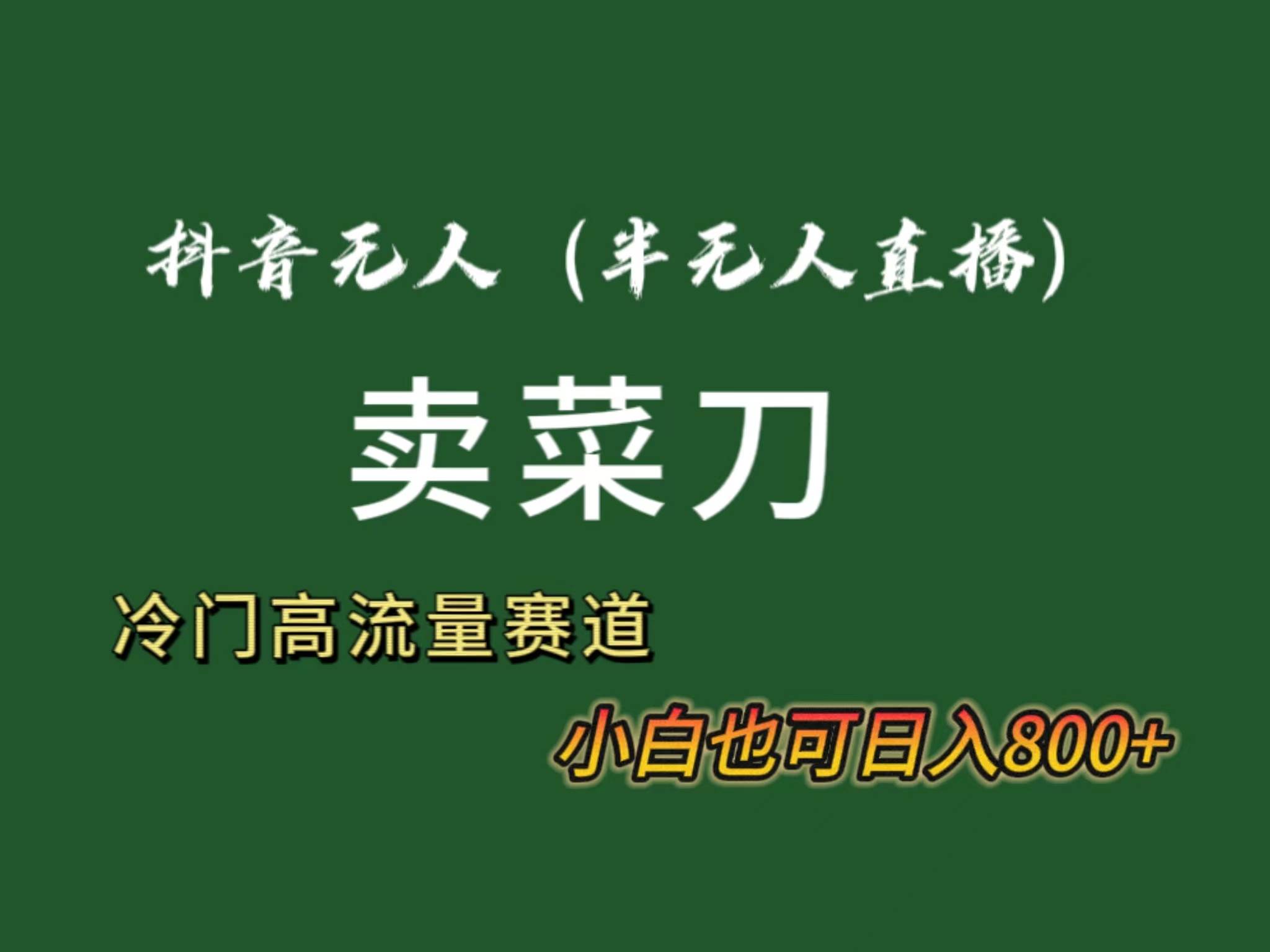 抖音无人（半无人）直播卖菜刀日入800+！冷门品流量大，全套教程+软件！吉晟搞钱-网创项目资源站-副业项目-创业项目-搞钱项目吉晟搞钱