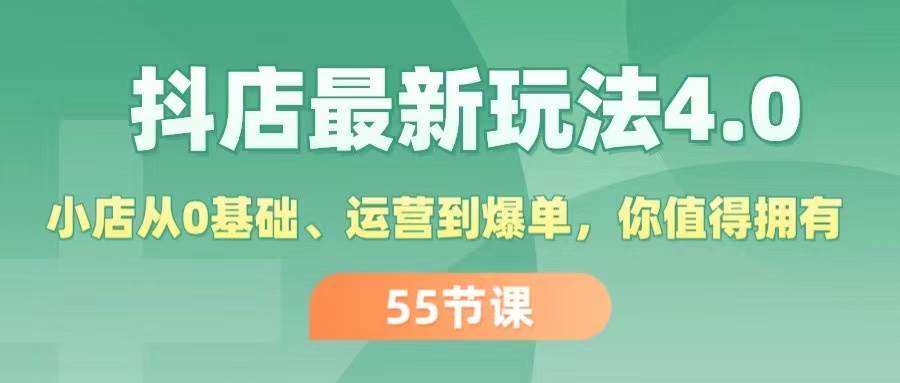 抖店最新玩法4.0，小店从0基础、运营到爆单，你值得拥有（55节）吉晟搞钱-网创项目资源站-副业项目-创业项目-搞钱项目吉晟搞钱